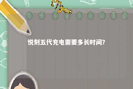 悦刻五代充电需要多长时间？ 